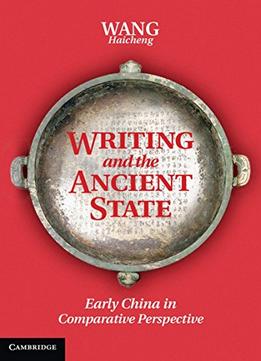 Writing And The Ancient State: Early China In Comparative Perspective