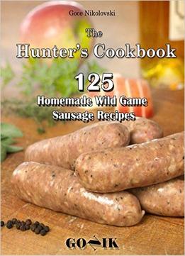 125 Homemade Wild Game Sausage Recipes: The Hunter’S Cookbook