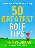 50 Greatest Golf Tips: Make That Dream Round A Reality