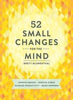 52 Small Changes For The Mind: Improve Memory * Minimize Stress * Increase Productivity * Boost Happiness