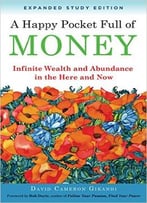 A Happy Pocket Full Of Money, Expanded Study Edition: Infinite Wealth And Abundance In The Here And Now
