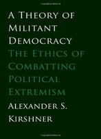 A Theory Of Militant Democracy: The Ethics Of Combatting Political Extremism