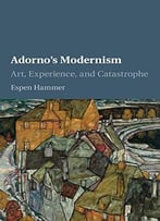 Adorno’S Modernism: Art, Experience, And Catastrophe