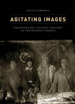 Agitating Images: Photography Against History In Indigenous Siberia