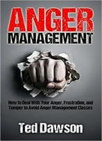 Anger Management: How To Deal With Your Anger, Frustration, And Temper To Avoid Anger Management Classes