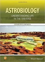 Astrobiology: Understanding Life In The Universe