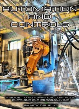 Automation And Controls: A Guide To Automation, Controls, Plc’S And Plc Programming