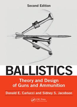 Ballistics: Theory And Design Of Guns And Ammunition By Donald E. Carlucci, Sidney S. Jacobson