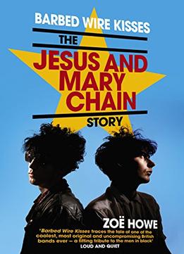 Barbed Wire Kisses: The Jesus And Mary Chain Story