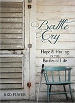 Battle Cry: Hope And Healing In The Battles Of Life