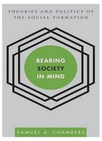 Bearing Society In Mind: Theories And Politics Of The Social Formation