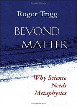 Beyond Matter: Why Science Needs Metaphysics