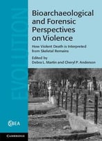 Bioarchaeological And Forensic Perspectives On Violence: How Violent Death Is Interpreted From Skeletal Remains