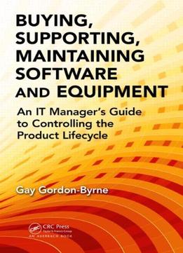 Buying, Supporting, Maintaining Software And Equipment: An It Manager’S Guide To Controlling The Product Lifecycle