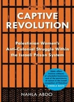 Captive Revolution: Palestinian Women’S Anti-Colonial Struggle Within The Israeli Prison System