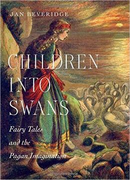 Children Into Swans: Fairy Tales And The Pagan Imagination