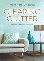 Clearing Clutter: Physical, Mental, And Spiritual