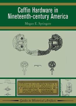 Coffin Hardware In Nineteenth Century America (Guides To Historical Artifacts)