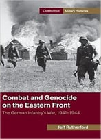 Combat And Genocide On The Eastern Front: The German Infantry’S War, 1941-1944