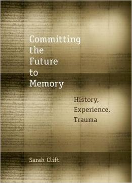 Committing The Future To Memory: History, Experience, Trauma