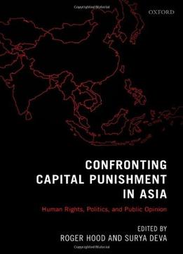 Confronting Capital Punishment In Asia: Human Rights, Politics And Public Opinion