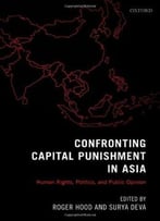 Confronting Capital Punishment In Asia: Human Rights, Politics And Public Opinion