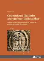 Copernicus – Platonist Astronomer – Philosopher: Cosmic Order, The Movement Of The Earth, And The Scientific Revolution