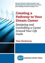 Creating A Pathway To Your Dream Career: Designing And Controlling A Career Around Your Life Goals