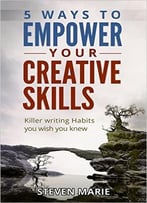 Creative Writing: 5 Ways To Empower You Creative Skills – Killer Writing Habits You Wish You Knew