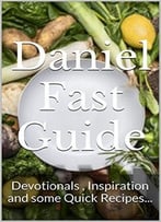 Daniel Fast Guide: Devotionals, Inspiration And Some Quick Recipes…