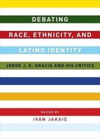 Debating Race, Ethnicity, And Latino Identity: Jorge J. E. Gracia And His Critics