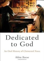 Dedicated To God: An Oral History Of Cloistered Nuns