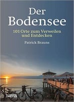 Der Bodensee: 101 Orte Zum Verweilen Und Entdecken