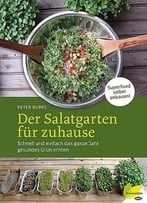 Der Salatgarten Für Zuhause: Schnell Und Einfach Das Ganze Jahr Gesundes Grün Ernten. Superfood Selber Anbauen!