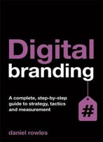 Digital Branding: A Complete Step-By-Step Guide To Strategy, Tactics And Measurement