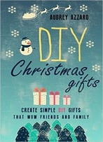 Diy Christmas Gifts: Create Simple Diy Gifts That Wow Friends And Family