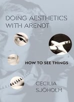 Doing Aesthetics With Arendt: How To See Things