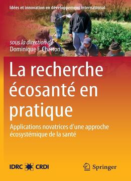Dominique F. Charron, La Recherche Écosanté En Pratique : Applications Novatrices D’Une Approche Écosystémique De La Santé