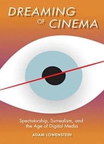 Dreaming Of Cinema: Spectatorship, Surrealism, And The Age Of Digital Media