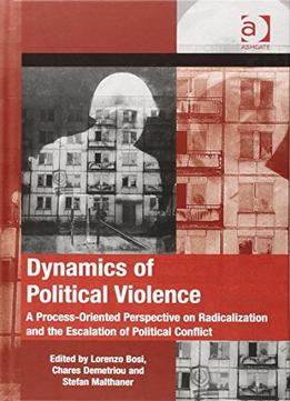Dynamics Of Political Violence: A Process-Oriented Perspective On Radicalization And The Escalation Of Political Conflict