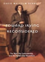 Edward Irving Reconsidered: The Man, His Controversies, And The Pentecostal Movement