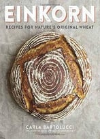 Einkorn: Recipes For Nature’S Original Wheat