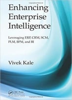 Enhancing Enterprise Intelligence – Leveraging Erp, Crm, Scm, Plm, Bpm, And Bi