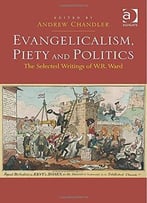Evangelicalism, Piety And Politics: The Selected Writings Of W.R. Ward