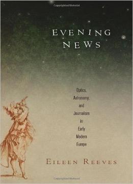 Evening News: Optics, Astronomy, And Journalism In Early Modern Europe