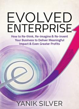 Evolved Enterprise – How To Re-Think, Re-Imagine, And Re-Invent Your Business To Deliver Meaningful Impact & Even Greater…