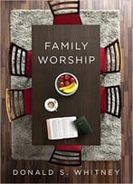 Family Worship: In The Bible, In History, And In Your Home