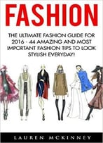 Fashion: The Ultimate Fashion Guide For 2016 – 44 Amazing And Most Important Fashion Tips To Look Stylish Everyday!