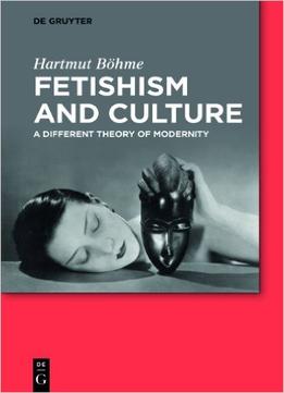 Fetishism And Culture : A Different Theory Of Modernity