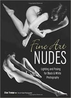 Fine Art Nudes: Lighting And Posing For Black & White Photography